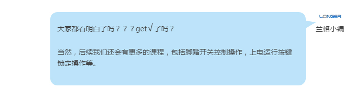 大家都看明白了吗？？？get√了吗？ 当然，后续利来国际w66最老品牌还会有更多的课程，包括脚踏开关控制操作，上电运行按键锁定操作等。